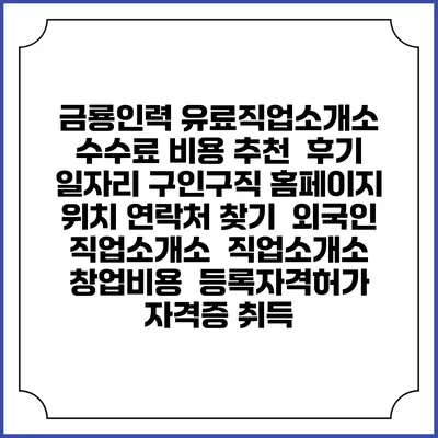 금룡인력 유료직업소개소 수수료 비용 추천 | 후기 | 일자리 구인구직 홈페이지 | 위치 연락처 찾기 | 외국인 직업소개소 | 직업소개소 창업비용 | 등록자격허가 | 자격증 취득