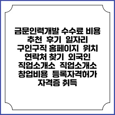 금문인력개발 수수료 비용 추천 | 후기 | 일자리 구인구직 홈페이지 | 위치 연락처 찾기 | 외국인 직업소개소 | 직업소개소 창업비용 | 등록자격허가 | 자격증 취득