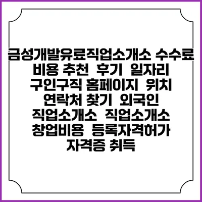 금성개발유료직업소개소 수수료 비용 추천 | 후기 | 일자리 구인구직 홈페이지 | 위치 연락처 찾기 | 외국인 직업소개소 | 직업소개소 창업비용 | 등록자격허가 | 자격증 취득