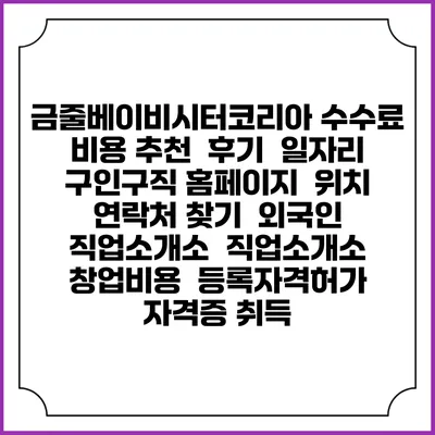 금줄베이비시터코리아 수수료 비용 추천 | 후기 | 일자리 구인구직 홈페이지 | 위치 연락처 찾기 | 외국인 직업소개소 | 직업소개소 창업비용 | 등록자격허가 | 자격증 취득