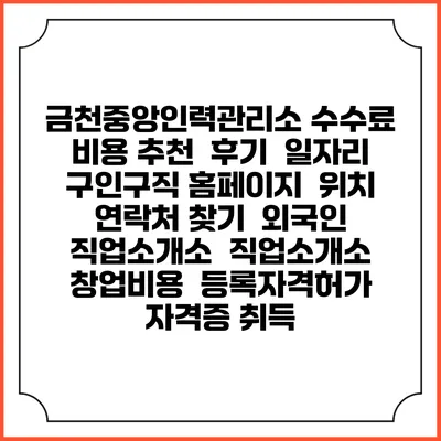금천중앙인력관리소 수수료 비용 추천 | 후기 | 일자리 구인구직 홈페이지 | 위치 연락처 찾기 | 외국인 직업소개소 | 직업소개소 창업비용 | 등록자격허가 | 자격증 취득