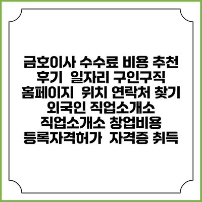 금호이사 수수료 비용 추천 | 후기 | 일자리 구인구직 홈페이지 | 위치 연락처 찾기 | 외국인 직업소개소 | 직업소개소 창업비용 | 등록자격허가 | 자격증 취득