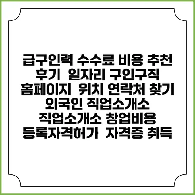 급구인력 수수료 비용 추천 | 후기 | 일자리 구인구직 홈페이지 | 위치 연락처 찾기 | 외국인 직업소개소 | 직업소개소 창업비용 | 등록자격허가 | 자격증 취득