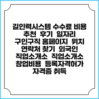길인력시스템 수수료 비용 추천 | 후기 | 일자리 구인구직 홈페이지 | 위치 연락처 찾기 | 외국인 직업소개소 | 직업소개소 창업비용 | 등록자격허가 | 자격증 취득