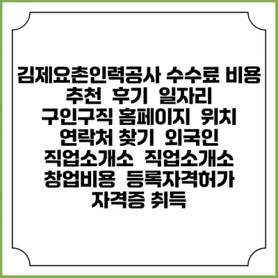 김제요촌인력공사 수수료 비용 추천 | 후기 | 일자리 구인구직 홈페이지 | 위치 연락처 찾기 | 외국인 직업소개소 | 직업소개소 창업비용 | 등록자격허가 | 자격증 취득
