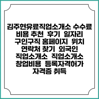 김주현유료직업소개소 수수료 비용 추천 | 후기 | 일자리 구인구직 홈페이지 | 위치 연락처 찾기 | 외국인 직업소개소 | 직업소개소 창업비용 | 등록자격허가 | 자격증 취득