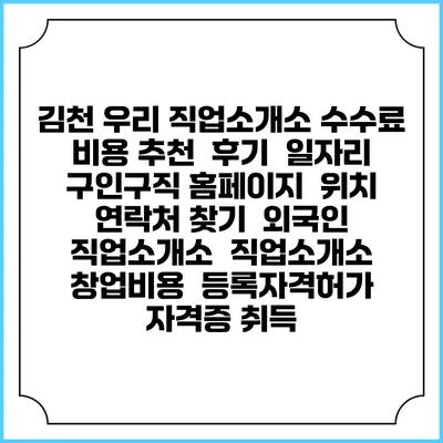 김천 우리 직업소개소 수수료 비용 추천 | 후기 | 일자리 구인구직 홈페이지 | 위치 연락처 찾기 | 외국인 직업소개소 | 직업소개소 창업비용 | 등록자격허가 | 자격증 취득