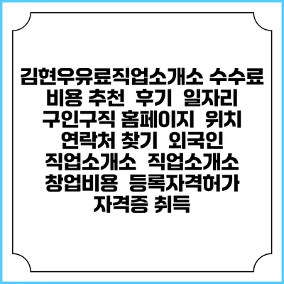 김현우유료직업소개소 수수료 비용 추천 | 후기 | 일자리 구인구직 홈페이지 | 위치 연락처 찾기 | 외국인 직업소개소 | 직업소개소 창업비용 | 등록자격허가 | 자격증 취득