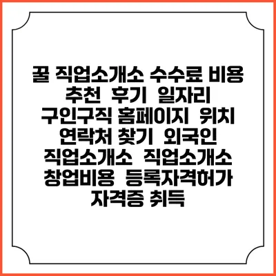 꿀 직업소개소 수수료 비용 추천 | 후기 | 일자리 구인구직 홈페이지 | 위치 연락처 찾기 | 외국인 직업소개소 | 직업소개소 창업비용 | 등록자격허가 | 자격증 취득