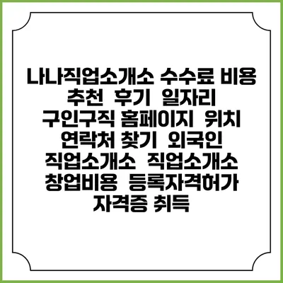 나나직업소개소 수수료 비용 추천 | 후기 | 일자리 구인구직 홈페이지 | 위치 연락처 찾기 | 외국인 직업소개소 | 직업소개소 창업비용 | 등록자격허가 | 자격증 취득