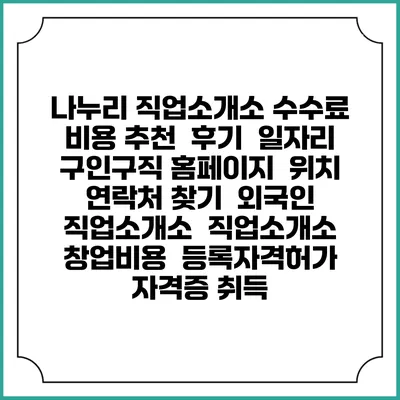 나누리 직업소개소 수수료 비용 추천 | 후기 | 일자리 구인구직 홈페이지 | 위치 연락처 찾기 | 외국인 직업소개소 | 직업소개소 창업비용 | 등록자격허가 | 자격증 취득