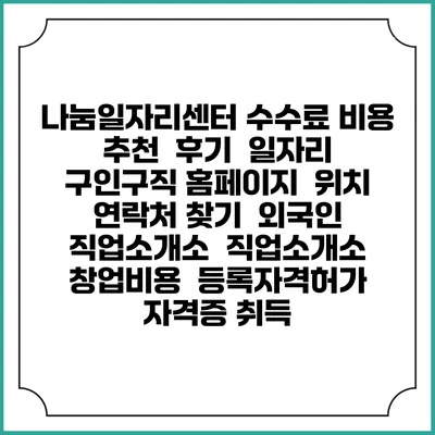 나눔일자리센터 수수료 비용 추천 | 후기 | 일자리 구인구직 홈페이지 | 위치 연락처 찾기 | 외국인 직업소개소 | 직업소개소 창업비용 | 등록자격허가 | 자격증 취득