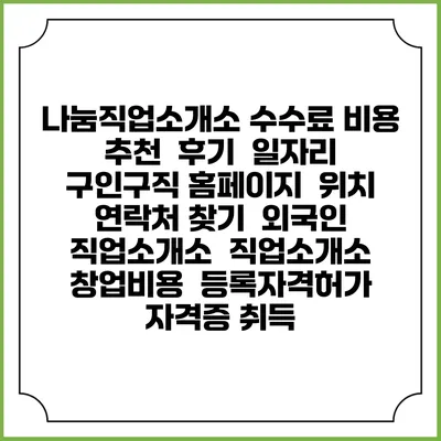 나눔직업소개소 수수료 비용 추천 | 후기 | 일자리 구인구직 홈페이지 | 위치 연락처 찾기 | 외국인 직업소개소 | 직업소개소 창업비용 | 등록자격허가 | 자격증 취득