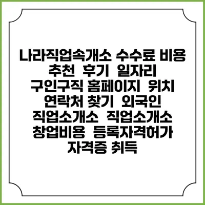 나라직업속개소 수수료 비용 추천 | 후기 | 일자리 구인구직 홈페이지 | 위치 연락처 찾기 | 외국인 직업소개소 | 직업소개소 창업비용 | 등록자격허가 | 자격증 취득