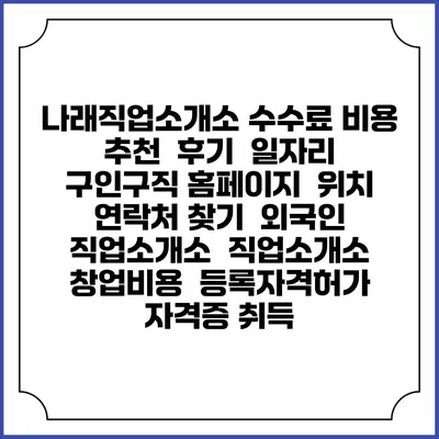 나래직업소개소 수수료 비용 추천 | 후기 | 일자리 구인구직 홈페이지 | 위치 연락처 찾기 | 외국인 직업소개소 | 직업소개소 창업비용 | 등록자격허가 | 자격증 취득