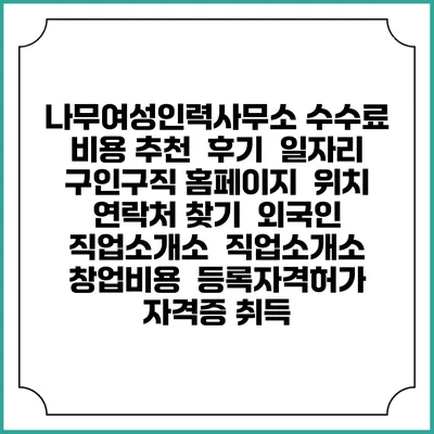 나무여성인력사무소 수수료 비용 추천 | 후기 | 일자리 구인구직 홈페이지 | 위치 연락처 찾기 | 외국인 직업소개소 | 직업소개소 창업비용 | 등록자격허가 | 자격증 취득