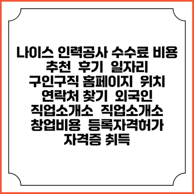 나이스 인력공사 수수료 비용 추천 | 후기 | 일자리 구인구직 홈페이지 | 위치 연락처 찾기 | 외국인 직업소개소 | 직업소개소 창업비용 | 등록자격허가 | 자격증 취득