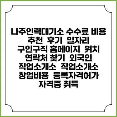 나주인력대기소 수수료 비용 추천 | 후기 | 일자리 구인구직 홈페이지 | 위치 연락처 찾기 | 외국인 직업소개소 | 직업소개소 창업비용 | 등록자격허가 | 자격증 취득