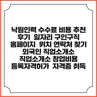 낙원인력 수수료 비용 추천 | 후기 | 일자리 구인구직 홈페이지 | 위치 연락처 찾기 | 외국인 직업소개소 | 직업소개소 창업비용 | 등록자격허가 | 자격증 취득