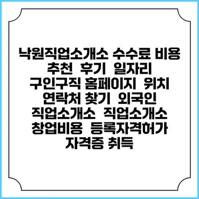 낙원직업소개소 수수료 비용 추천 | 후기 | 일자리 구인구직 홈페이지 | 위치 연락처 찾기 | 외국인 직업소개소 | 직업소개소 창업비용 | 등록자격허가 | 자격증 취득
