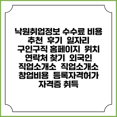낙원취업정보 수수료 비용 추천 | 후기 | 일자리 구인구직 홈페이지 | 위치 연락처 찾기 | 외국인 직업소개소 | 직업소개소 창업비용 | 등록자격허가 | 자격증 취득
