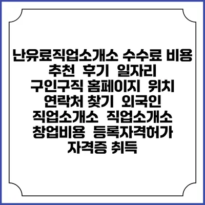 난유료직업소개소 수수료 비용 추천 | 후기 | 일자리 구인구직 홈페이지 | 위치 연락처 찾기 | 외국인 직업소개소 | 직업소개소 창업비용 | 등록자격허가 | 자격증 취득