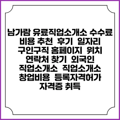 남가람 유료직업소개소 수수료 비용 추천 | 후기 | 일자리 구인구직 홈페이지 | 위치 연락처 찾기 | 외국인 직업소개소 | 직업소개소 창업비용 | 등록자격허가 | 자격증 취득