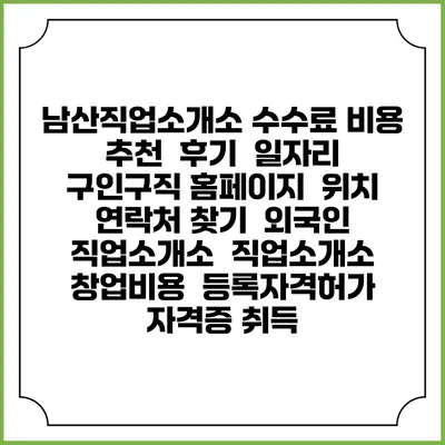 남산직업소개소 수수료 비용 추천 | 후기 | 일자리 구인구직 홈페이지 | 위치 연락처 찾기 | 외국인 직업소개소 | 직업소개소 창업비용 | 등록자격허가 | 자격증 취득