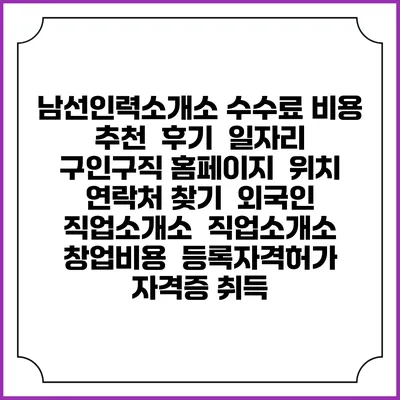 남선인력소개소 수수료 비용 추천 | 후기 | 일자리 구인구직 홈페이지 | 위치 연락처 찾기 | 외국인 직업소개소 | 직업소개소 창업비용 | 등록자격허가 | 자격증 취득