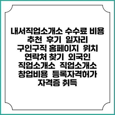내서직업소개소 수수료 비용 추천 | 후기 | 일자리 구인구직 홈페이지 | 위치 연락처 찾기 | 외국인 직업소개소 | 직업소개소 창업비용 | 등록자격허가 | 자격증 취득