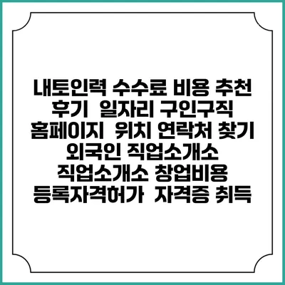 내토인력 수수료 비용 추천 | 후기 | 일자리 구인구직 홈페이지 | 위치 연락처 찾기 | 외국인 직업소개소 | 직업소개소 창업비용 | 등록자격허가 | 자격증 취득