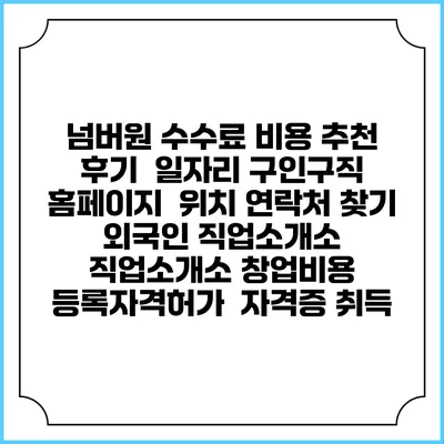 넘버원 수수료 비용 추천 | 후기 | 일자리 구인구직 홈페이지 | 위치 연락처 찾기 | 외국인 직업소개소 | 직업소개소 창업비용 | 등록자격허가 | 자격증 취득