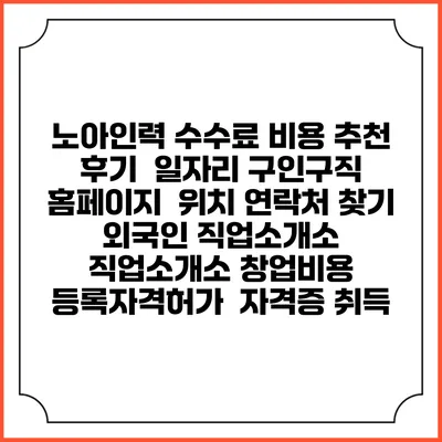 노아인력 수수료 비용 추천 | 후기 | 일자리 구인구직 홈페이지 | 위치 연락처 찾기 | 외국인 직업소개소 | 직업소개소 창업비용 | 등록자격허가 | 자격증 취득