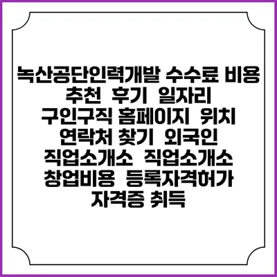 녹산공단인력개발 수수료 비용 추천 | 후기 | 일자리 구인구직 홈페이지 | 위치 연락처 찾기 | 외국인 직업소개소 | 직업소개소 창업비용 | 등록자격허가 | 자격증 취득