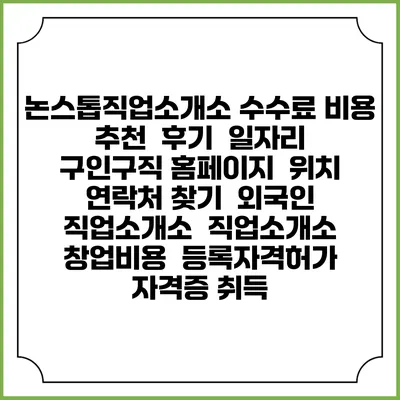 논스톱직업소개소 수수료 비용 추천 | 후기 | 일자리 구인구직 홈페이지 | 위치 연락처 찾기 | 외국인 직업소개소 | 직업소개소 창업비용 | 등록자격허가 | 자격증 취득