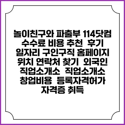 놀이친구와 파출부 114닷컴 수수료 비용 추천 | 후기 | 일자리 구인구직 홈페이지 | 위치 연락처 찾기 | 외국인 직업소개소 | 직업소개소 창업비용 | 등록자격허가 | 자격증 취득