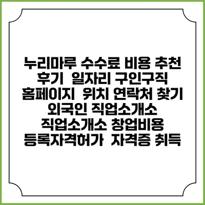 누리마루 수수료 비용 추천 | 후기 | 일자리 구인구직 홈페이지 | 위치 연락처 찾기 | 외국인 직업소개소 | 직업소개소 창업비용 | 등록자격허가 | 자격증 취득