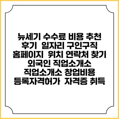 뉴세기 수수료 비용 추천 | 후기 | 일자리 구인구직 홈페이지 | 위치 연락처 찾기 | 외국인 직업소개소 | 직업소개소 창업비용 | 등록자격허가 | 자격증 취득