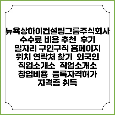 뉴욕상하이컨설팅그룹주식회사 수수료 비용 추천 | 후기 | 일자리 구인구직 홈페이지 | 위치 연락처 찾기 | 외국인 직업소개소 | 직업소개소 창업비용 | 등록자격허가 | 자격증 취득