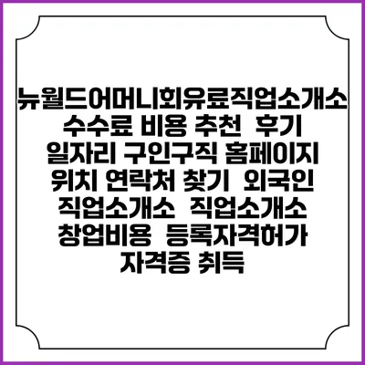 뉴월드어머니회유료직업소개소 수수료 비용 추천 | 후기 | 일자리 구인구직 홈페이지 | 위치 연락처 찾기 | 외국인 직업소개소 | 직업소개소 창업비용 | 등록자격허가 | 자격증 취득