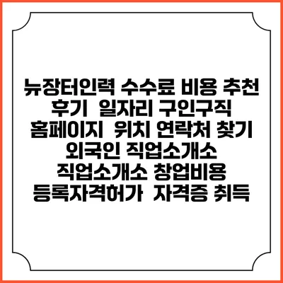 뉴장터인력 수수료 비용 추천 | 후기 | 일자리 구인구직 홈페이지 | 위치 연락처 찾기 | 외국인 직업소개소 | 직업소개소 창업비용 | 등록자격허가 | 자격증 취득