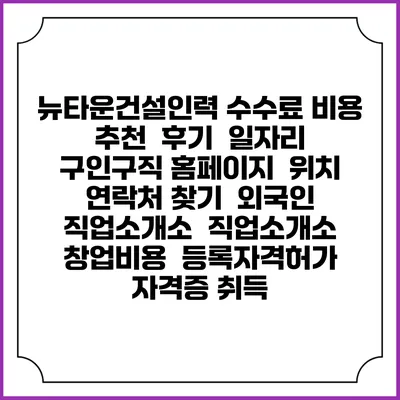 뉴타운건설인력 수수료 비용 추천 | 후기 | 일자리 구인구직 홈페이지 | 위치 연락처 찾기 | 외국인 직업소개소 | 직업소개소 창업비용 | 등록자격허가 | 자격증 취득