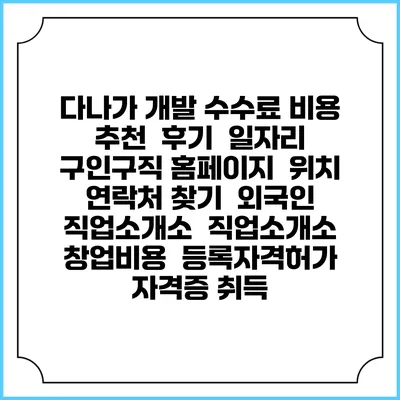다나가 개발 수수료 비용 추천 | 후기 | 일자리 구인구직 홈페이지 | 위치 연락처 찾기 | 외국인 직업소개소 | 직업소개소 창업비용 | 등록자격허가 | 자격증 취득