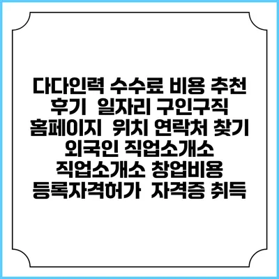 다다인력 수수료 비용 추천 | 후기 | 일자리 구인구직 홈페이지 | 위치 연락처 찾기 | 외국인 직업소개소 | 직업소개소 창업비용 | 등록자격허가 | 자격증 취득