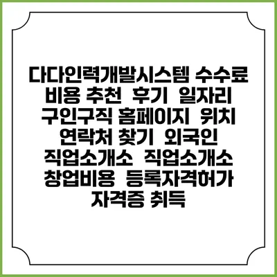 다다인력개발시스템 수수료 비용 추천 | 후기 | 일자리 구인구직 홈페이지 | 위치 연락처 찾기 | 외국인 직업소개소 | 직업소개소 창업비용 | 등록자격허가 | 자격증 취득
