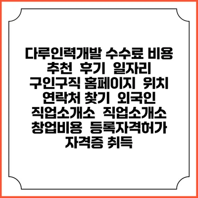 다루인력개발 수수료 비용 추천 | 후기 | 일자리 구인구직 홈페이지 | 위치 연락처 찾기 | 외국인 직업소개소 | 직업소개소 창업비용 | 등록자격허가 | 자격증 취득