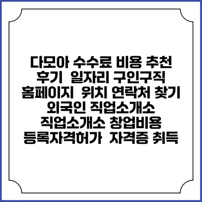 다모아 수수료 비용 추천 | 후기 | 일자리 구인구직 홈페이지 | 위치 연락처 찾기 | 외국인 직업소개소 | 직업소개소 창업비용 | 등록자격허가 | 자격증 취득