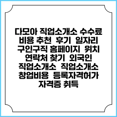 다모아 직업소개소 수수료 비용 추천 | 후기 | 일자리 구인구직 홈페이지 | 위치 연락처 찾기 | 외국인 직업소개소 | 직업소개소 창업비용 | 등록자격허가 | 자격증 취득