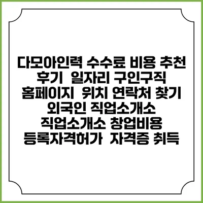 다모아인력 수수료 비용 추천 | 후기 | 일자리 구인구직 홈페이지 | 위치 연락처 찾기 | 외국인 직업소개소 | 직업소개소 창업비용 | 등록자격허가 | 자격증 취득