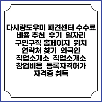 다사랑도우미 파견센터 수수료 비용 추천 | 후기 | 일자리 구인구직 홈페이지 | 위치 연락처 찾기 | 외국인 직업소개소 | 직업소개소 창업비용 | 등록자격허가 | 자격증 취득